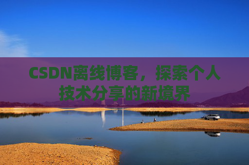 CSDN离线博客，探索个人技术分享的新境界
